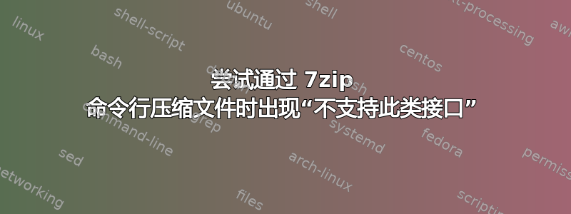 尝试通过 7zip 命令行压缩文件时出现“不支持此类接口”