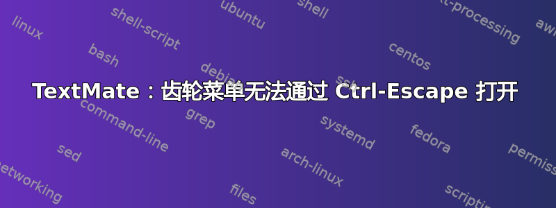 TextMate：齿轮菜单无法通过 Ctrl-Escape 打开