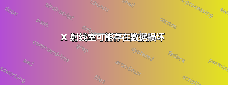 X 射线室可能存在数据损坏