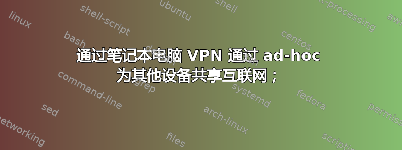 通过笔记本电脑 VPN 通过 ad-hoc 为其他设备共享互联网；