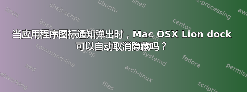 当应用程序图标通知弹出时，Mac OSX Lion dock 可以自动取消隐藏吗？