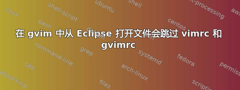 在 gvim 中从 Eclipse 打开文件会跳过 vimrc 和 gvimrc