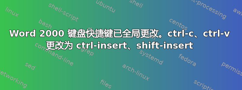 Word 2000 键盘快捷键已全局更改。ctrl-c、ctrl-v 更改为 ctrl-insert、shift-insert