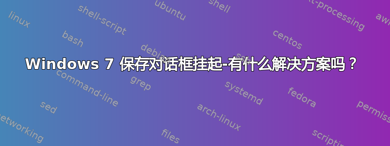 Windows 7 保存对话框挂起-有什么解决方案吗？