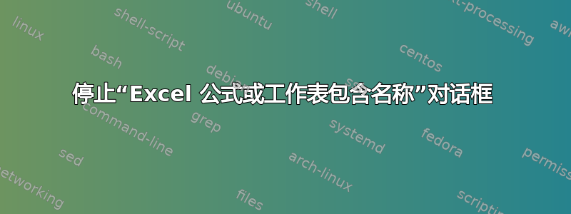 停止“Excel 公式或工作表包含名称”对话框