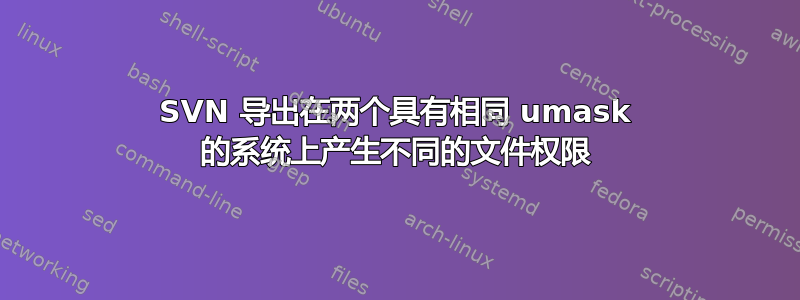 SVN 导出在两个具有相同 umask 的系统上产生不同的文件权限