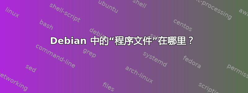 Debian 中的“程序文件”在哪里？