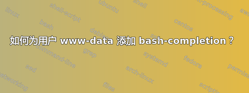 如何为用户 www-data 添加 bash-completion？