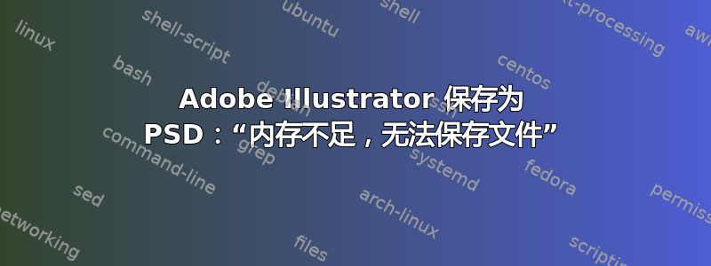 Adobe Illustrator 保存为 PSD：“内存不足，无法保存文件”