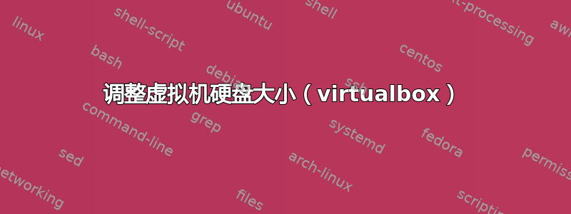 调整虚拟机硬盘大小（virtualbox）