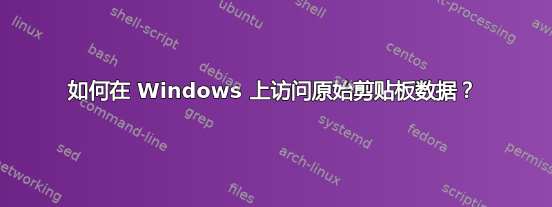 如何在 Windows 上访问原始剪贴板数据？