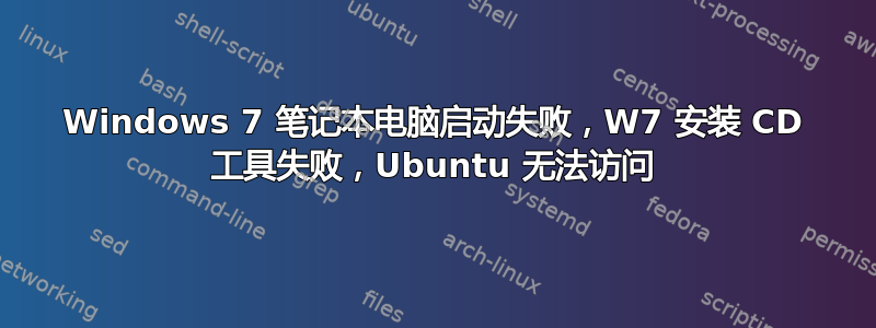 Windows 7 笔记本电脑启动失败，W7 安装 CD 工具失败，Ubuntu 无法访问