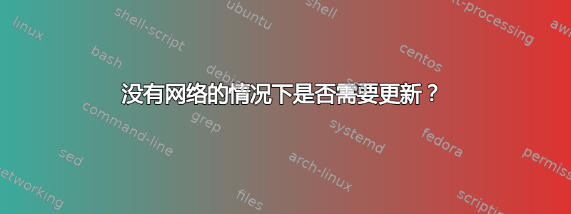 没有网络的情况下是否需要更新？