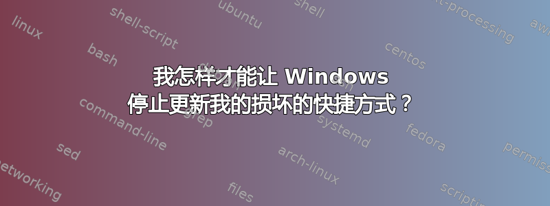 我怎样才能让 Windows 停止更新我的损坏的快捷方式？