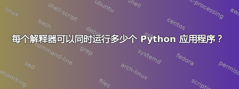 每个解释器可以同时运行多少个 Python 应用程序？