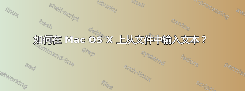 如何在 Mac OS X 上从文件中输入文本？