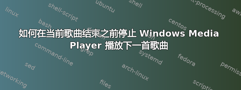 如何在当前歌曲结束之前停止 Windows Media Player 播放下一首歌曲