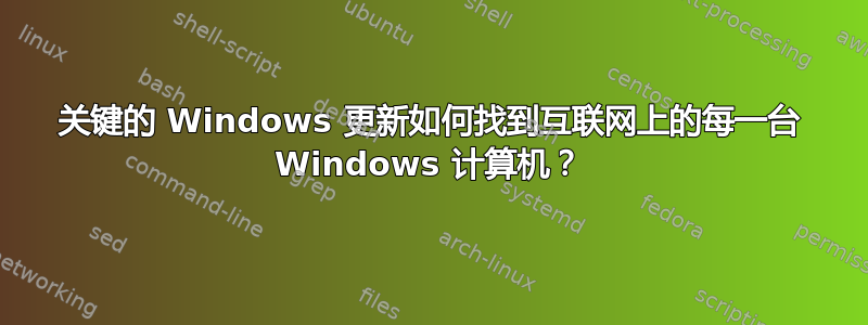 关键的 Windows 更新如何找到互联网上的每一台 Windows 计算机？