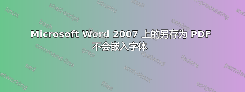 Microsoft Word 2007 上的另存为 PDF 不会嵌入字体 