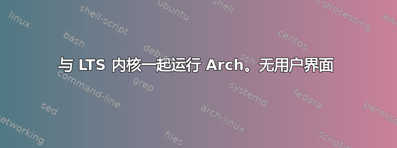 与 LTS 内核一起运行 Arch。无用户界面