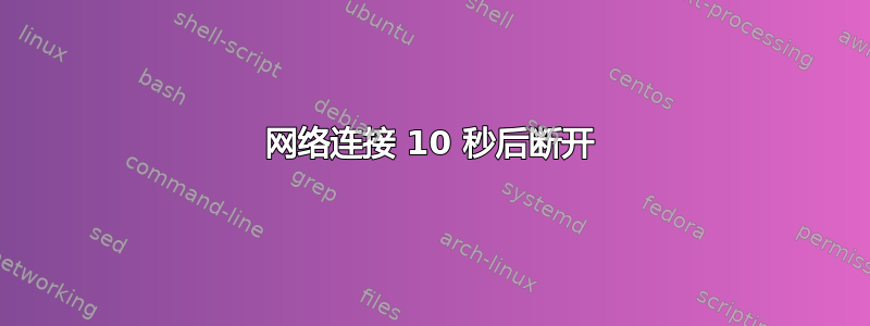 网络连接 10 秒后断开