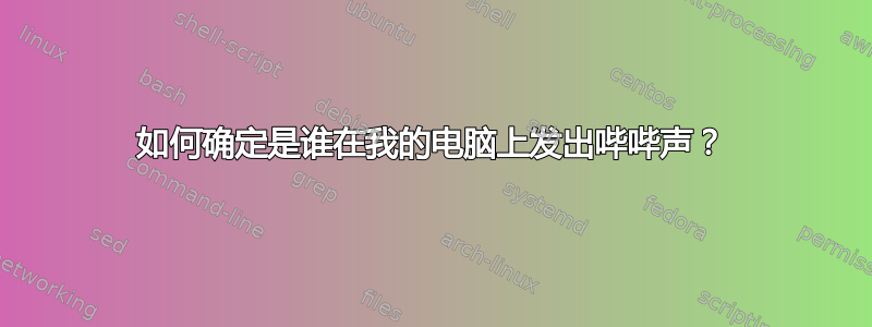 如何确定是谁在我的电脑上发出哔哔声？