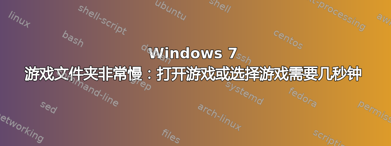 Windows 7 游戏文件夹非常慢：打开游戏或选择游戏需要几秒钟