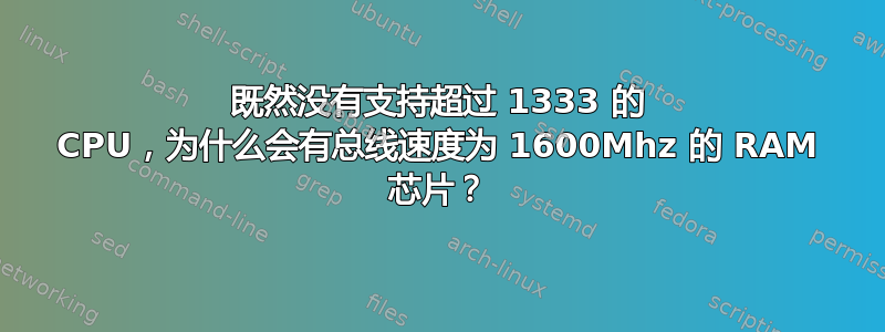 既然没有支持超过 1333 的 CPU，为什么会有总线速度为 1600Mhz 的 RAM 芯片？