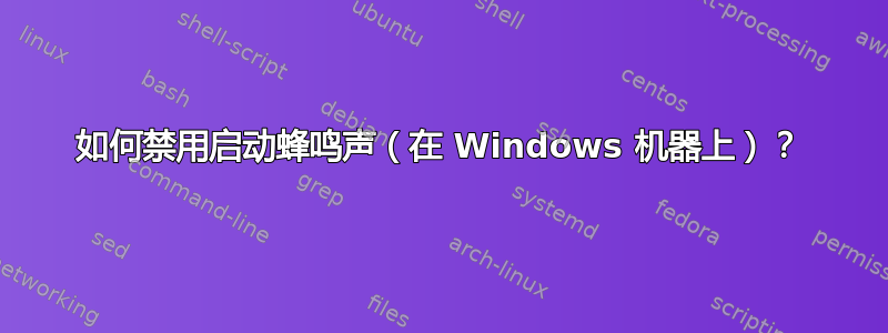 如何禁用启动蜂鸣声（在 Windows 机器上）？