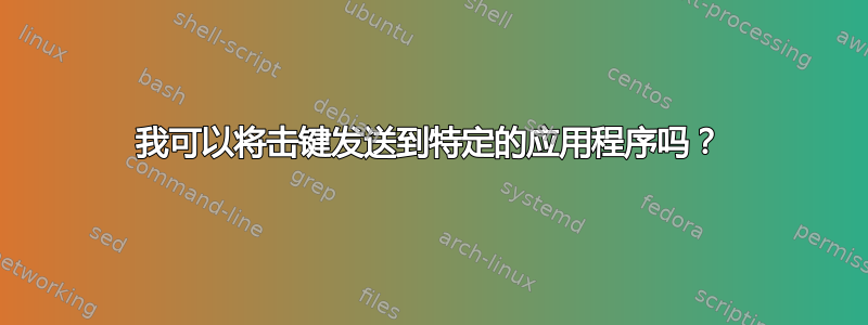 我可以将击键发送到特定的应用程序吗？