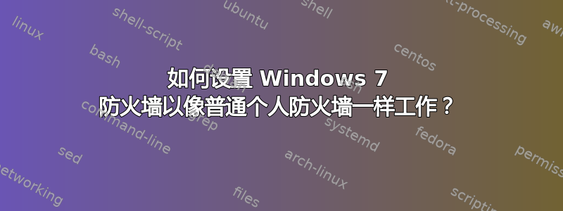 如何设置 Windows 7 防火墙以像普通个人防火墙一样工作？