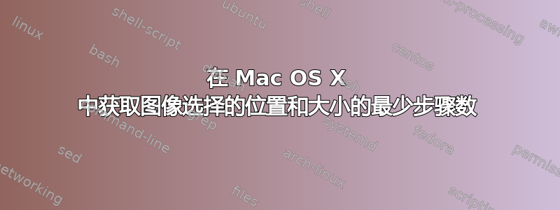 在 Mac OS X 中获取图像选择的位置和大小的最少步骤数