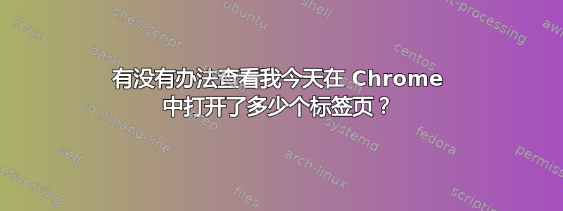 有没有办法查看我今天在 Chrome 中打开了多少个标签页？