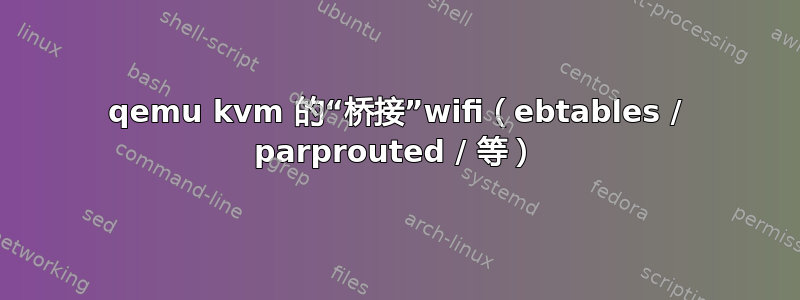 qemu kvm 的“桥接”wifi（ebtables / parprouted / 等）