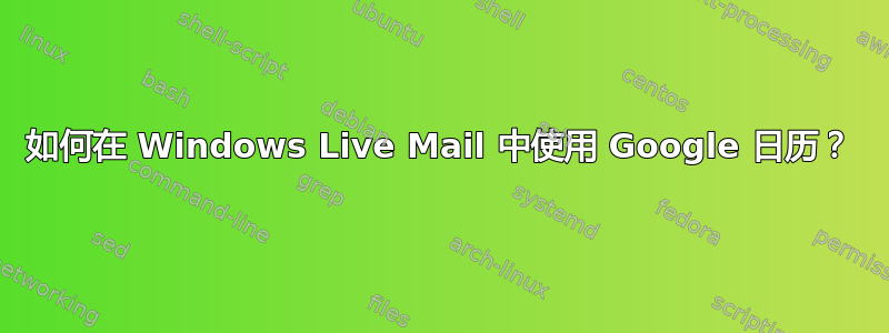 如何在 Windows Live Mail 中使用 Google 日历？