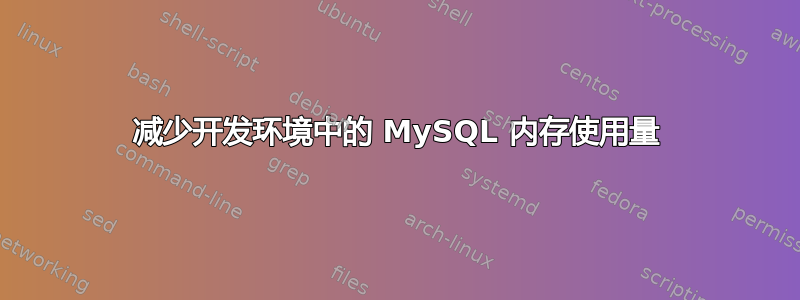 减少开发环境中的 MySQL 内存使用量