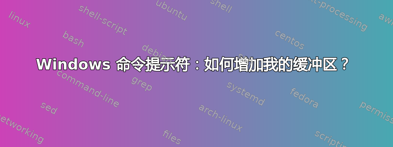 Windows 命令提示符：如何增加我的缓冲区？