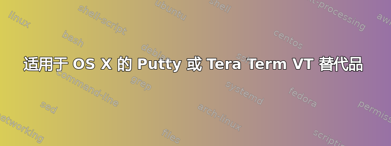 适用于 OS X 的 Putty 或 Tera Term VT 替代品