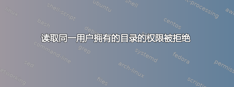 读取同一用户拥有的目录的权限被拒绝