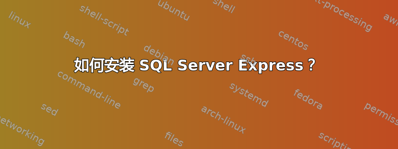 如何安装 SQL Server Express？