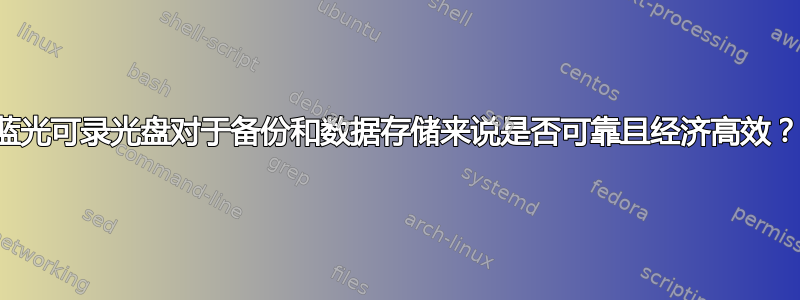 蓝光可录光盘对于备份和数据存储来说是否可靠且经济高效？