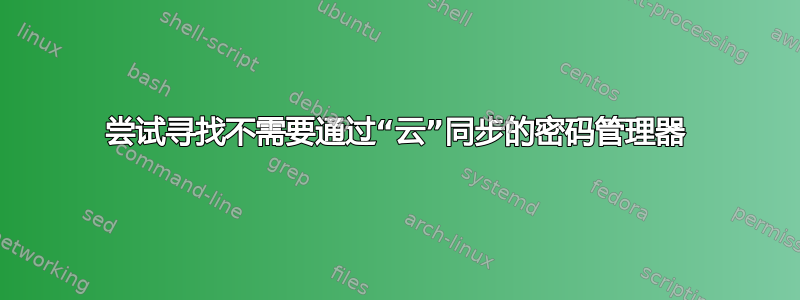 尝试寻找不需要通过“云”同步的密码管理器