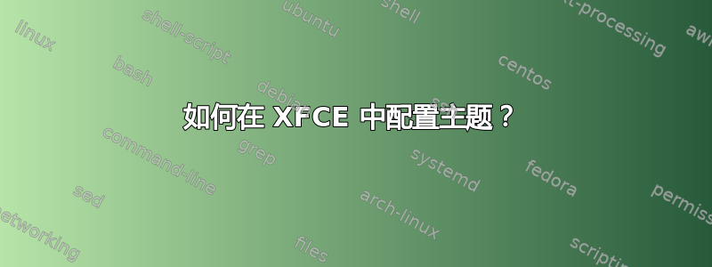 如何在 XFCE 中配置主题？