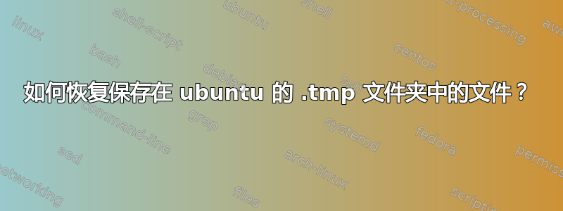 如何恢复保存在 ubuntu 的 .tmp 文件夹中的文件？