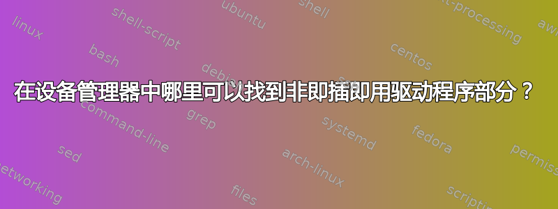 在设备管理器中哪里可以找到非即插即用驱动程序部分？