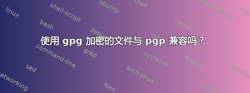 使用 gpg 加密的文件与 pgp 兼容吗？