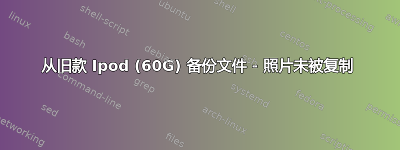 从旧款 Ipod (60G) 备份文件 - 照片未被复制