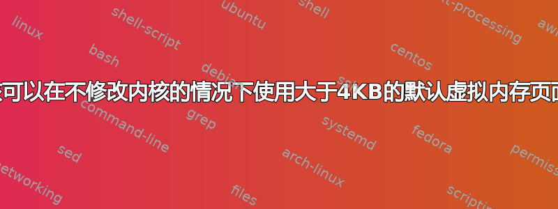 Linux内核可以在不修改内核的情况下使用大于4KB的默认虚拟内存页面大小吗？