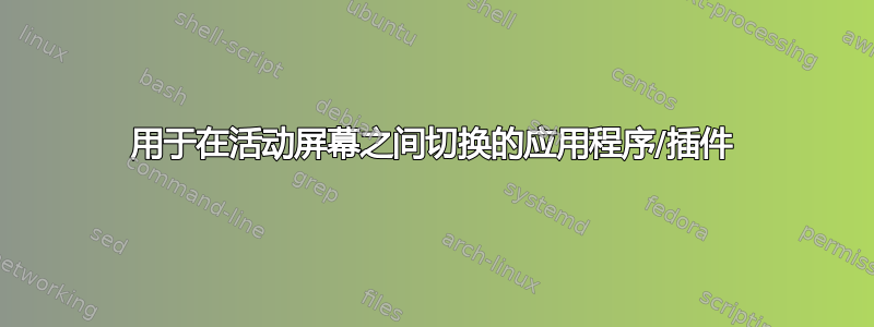 用于在活动屏幕之间切换的应用程序/插件