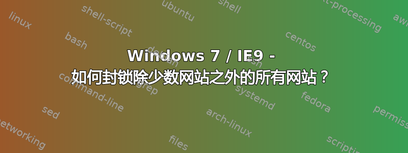 Windows 7 / IE9 - 如何封锁除少数网站之外的所有网站？